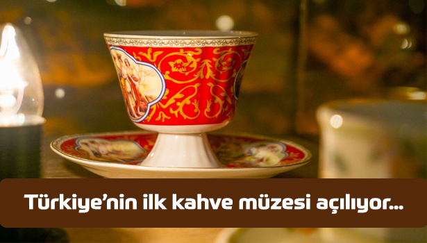 Türkiye’nin ilk kahve müzesi açılıyor